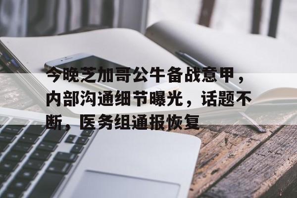 今晚芝加哥公牛备战意甲，内部沟通细节曝光，话题不断，医务组通报恢复的简单介绍-开云